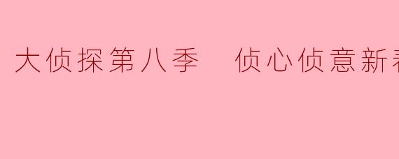 《大侦探第八季侦心侦意新春演唱会》有哪些值得期待的亮点?